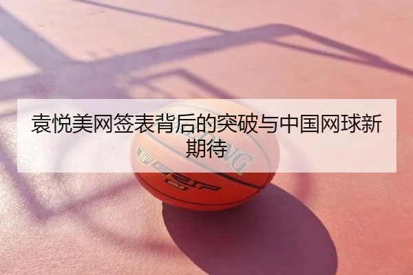 袁悦美网签表背后的突破与中国网球新期待