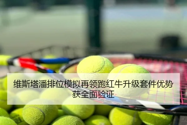 维斯塔潘排位模拟再领跑红牛升级套件优势获全面验证