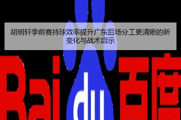 胡明轩季前赛持球效率提升广东后场分工更清晰的新变化与战术启示