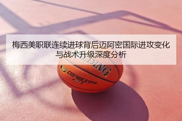 梅西美职联连续进球背后迈阿密国际进攻变化与战术升级深度分析