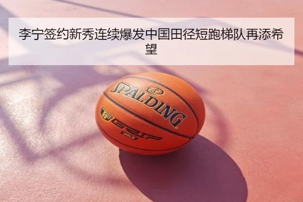 李宁签约新秀连续爆发中国田径短跑梯队再添希望