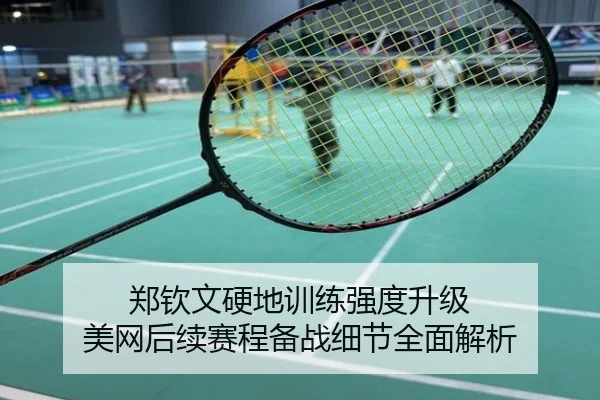 郑钦文硬地训练强度升级 美网后续赛程备战细节全面解析